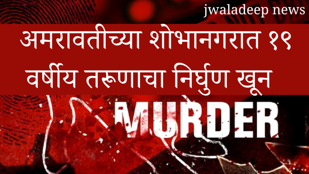 अमरावतीच्या शोभानगरात १९ वर्षीय तरूणाचा निर्घुण खून 